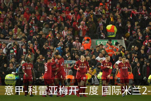 意甲-科雷亚梅开二度 国际米兰2-0乌迪内斯夺连胜