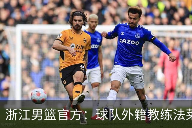 浙江男篮官方：球队外籍教练法莱卡斯将继续担任球队主帅