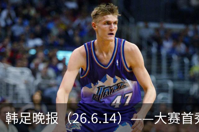 韩足晚报（26.6.14）——大赛首秀赢满堂彩，李韩汎受利物浦关注